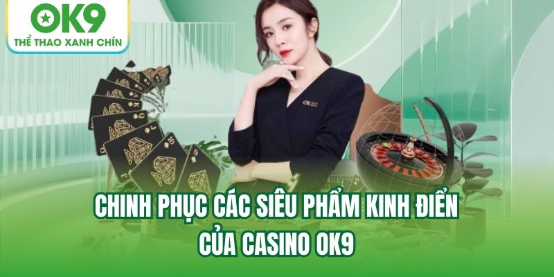 Chinh phục các siêu phẩm kinh điển của Casino OK9