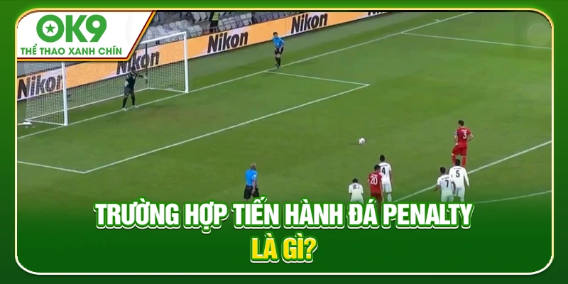 Trường hợp tiến hành đá Penalty là gì?